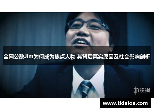 全网公敌Jim为何成为焦点人物 其背后真实原因及社会影响剖析